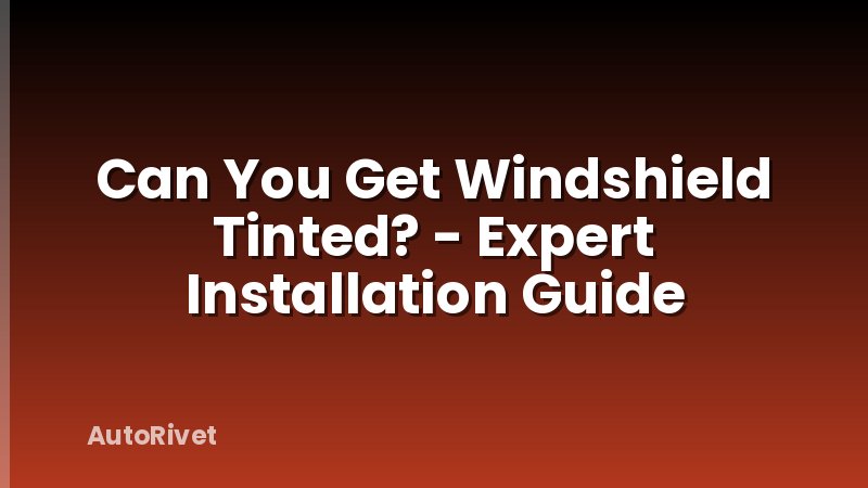 Can You Get Windshield Tinted? - Expert Installation Guide