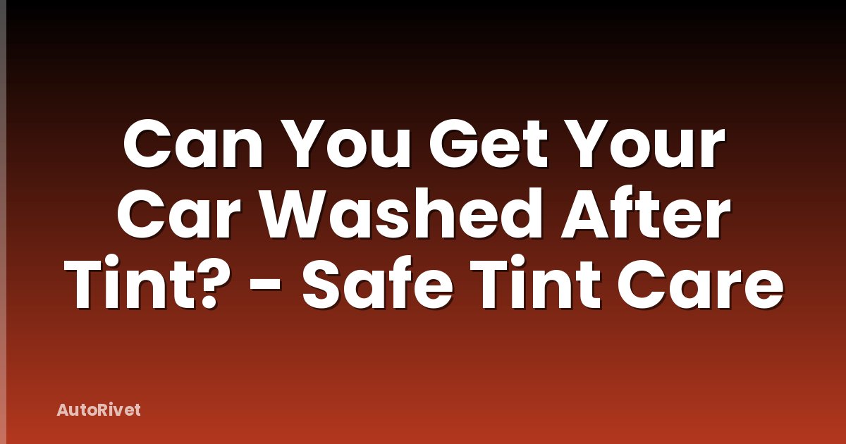 Can You Get Your Car Washed After Tint? - Safe Tint Care