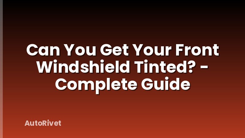 Can You Get Your Front Windshield Tinted? - Complete Guide