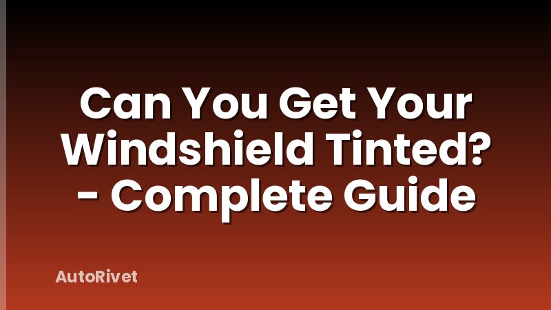 Can You Get Your Windshield Tinted? - Complete Guide