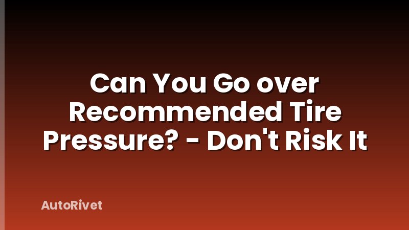 Can You Go over Recommended Tire Pressure? - Don't Risk It