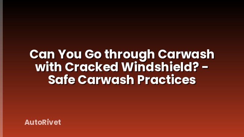 Can You Go through Carwash with Cracked Windshield? - Safe Carwash Practices