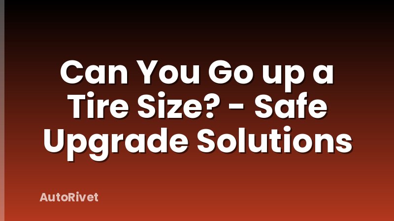 Can You Go up a Tire Size? - Safe Upgrade Solutions