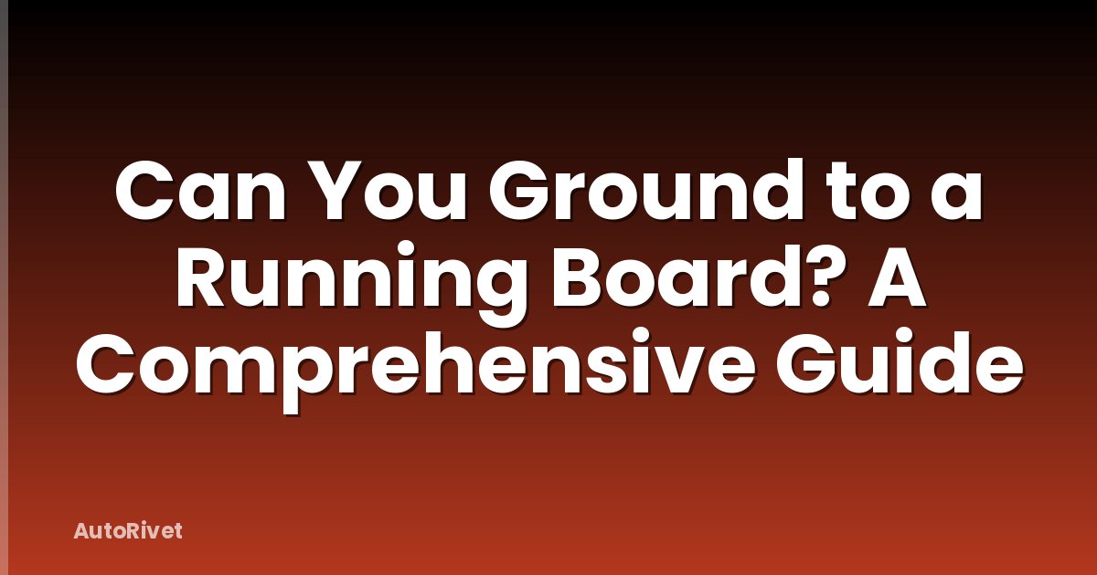 Can You Ground to a Running Board? A Comprehensive Guide
