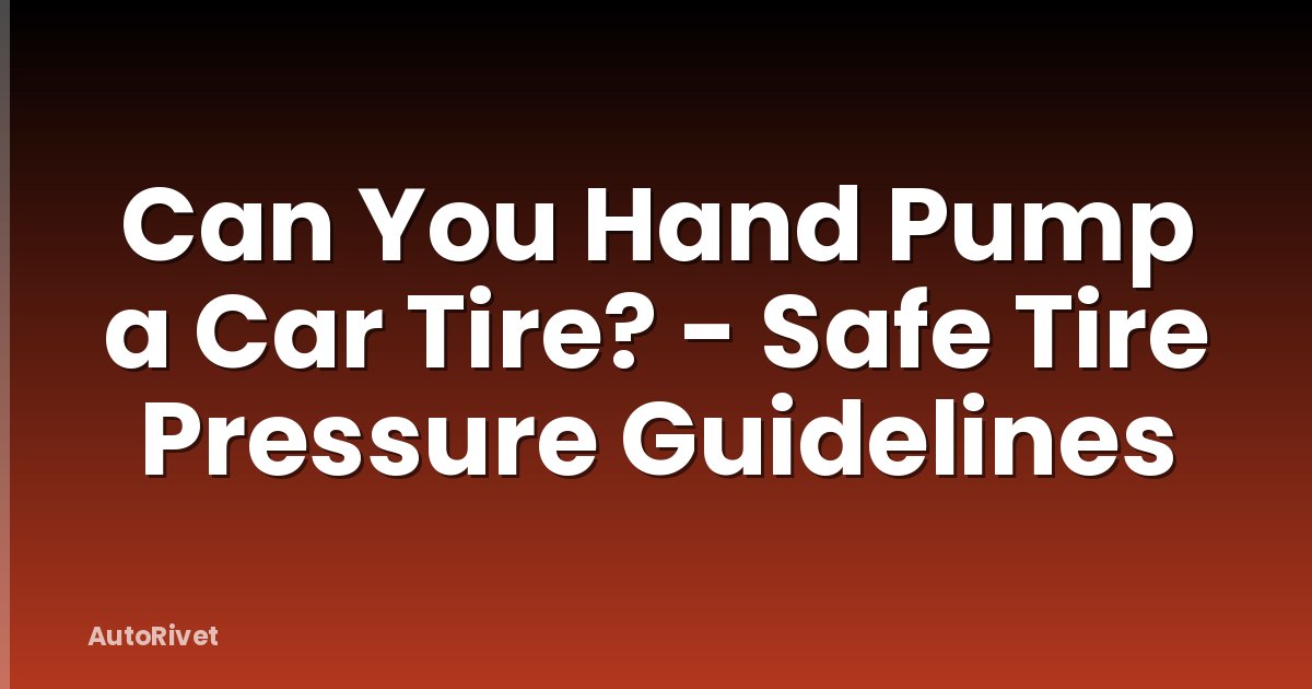 Can You Hand Pump a Car Tire? - Safe Tire Pressure Guidelines