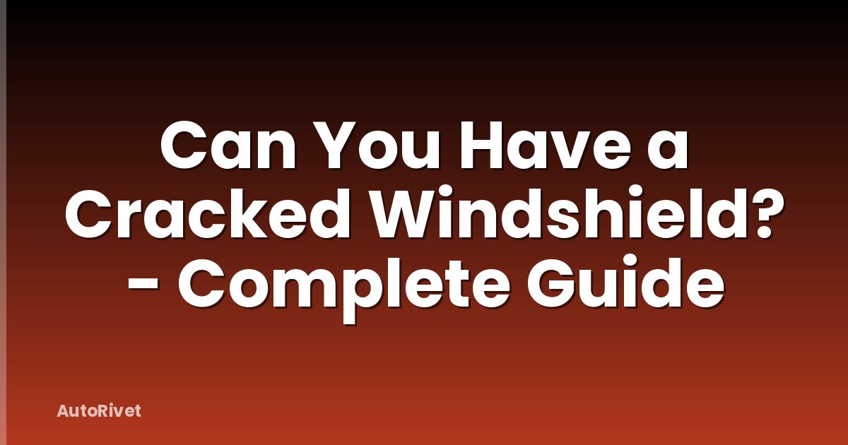 Can You Have a Cracked Windshield? - Complete Guide