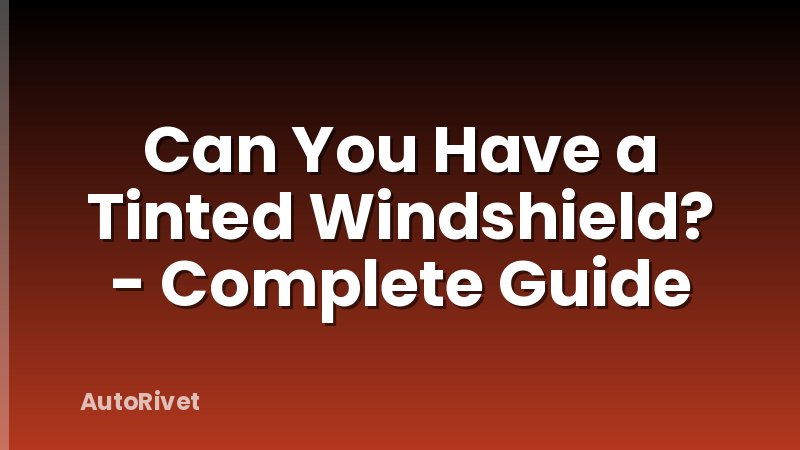 Can You Have a Tinted Windshield? - Complete Guide