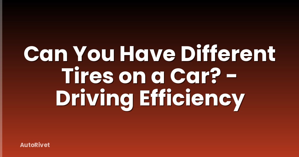Can You Have Different Tires on a Car? - Driving Efficiency