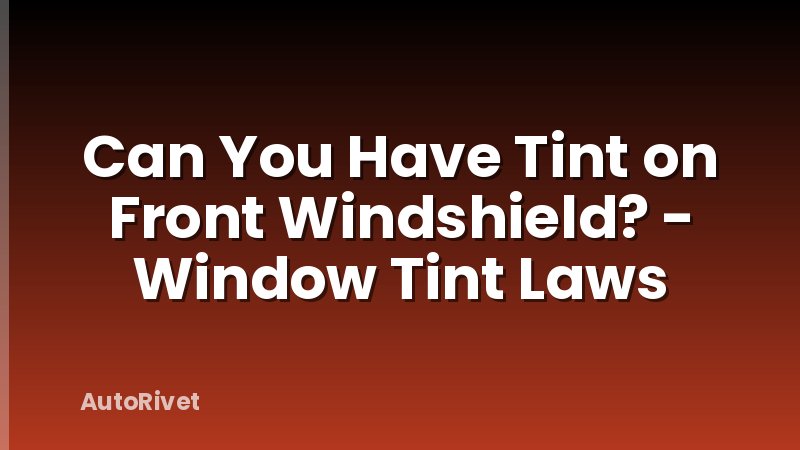 Can You Have Tint on Front Windshield? - Window Tint Laws