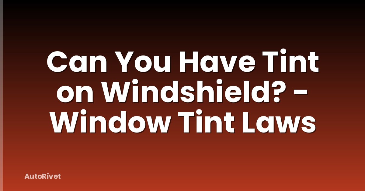 Can You Have Tint on Windshield? - Window Tint Laws