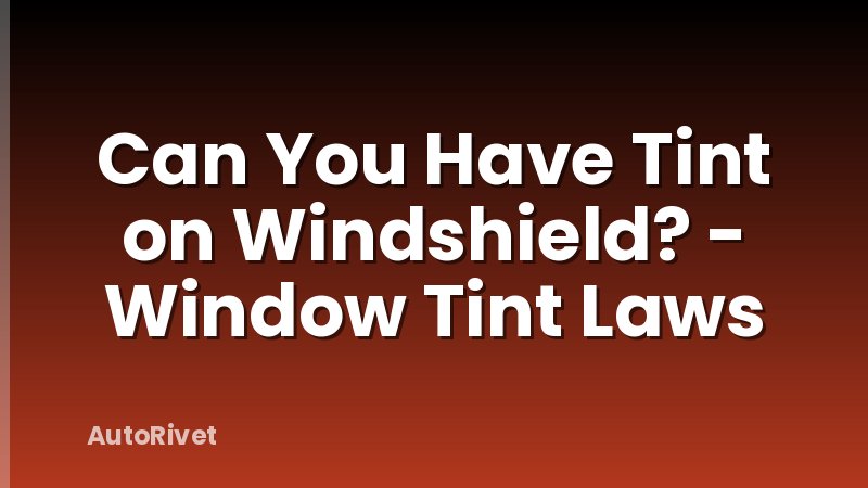 Can You Have Tint on Windshield? - Window Tint Laws