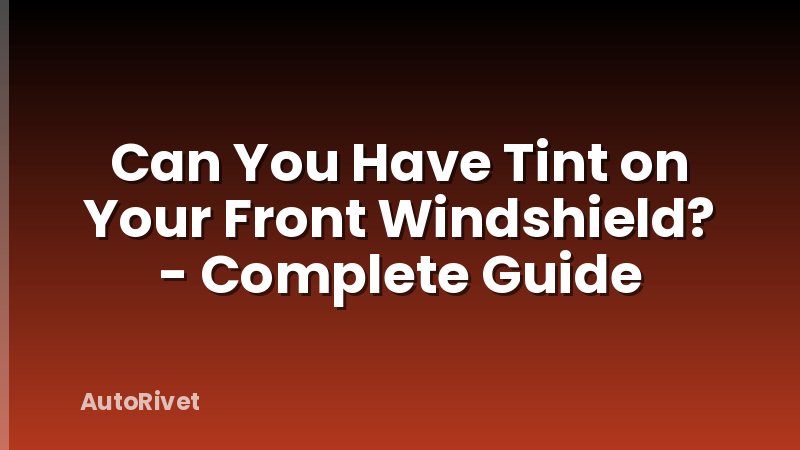Can You Have Tint on Your Front Windshield? - Complete Guide