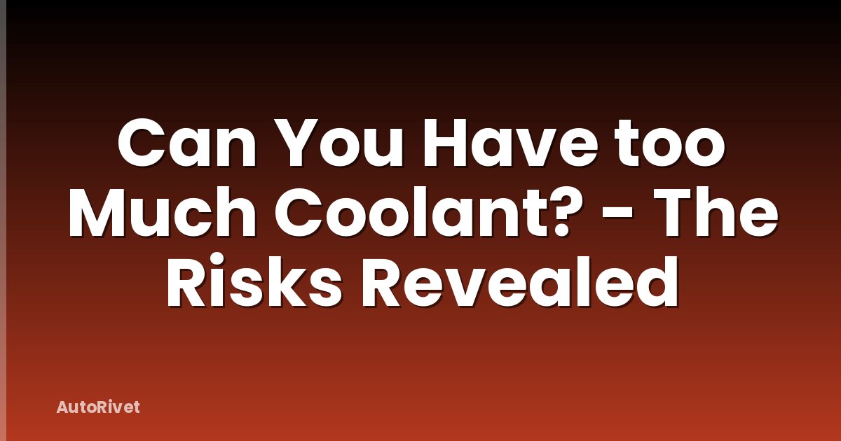 Can You Have too Much Coolant? - The Risks Revealed