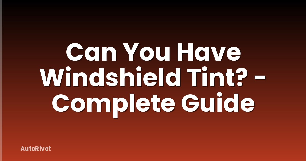 Can You Have Windshield Tint? - Complete Guide