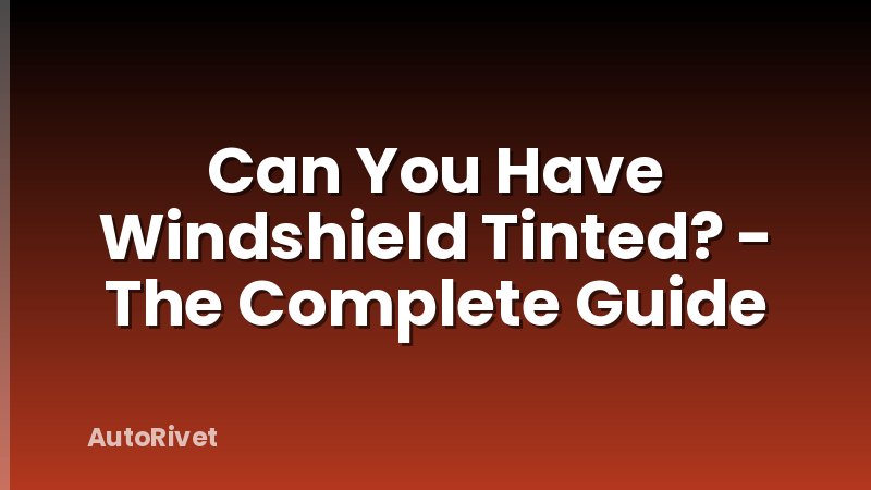 Can You Have Windshield Tinted? - The Complete Guide