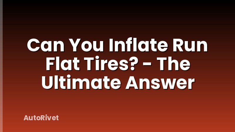 Can You Inflate Run Flat Tires? - The Ultimate Answer