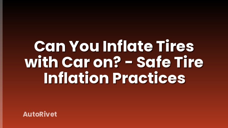 Can You Inflate Tires with Car on? - Safe Tire Inflation Practices