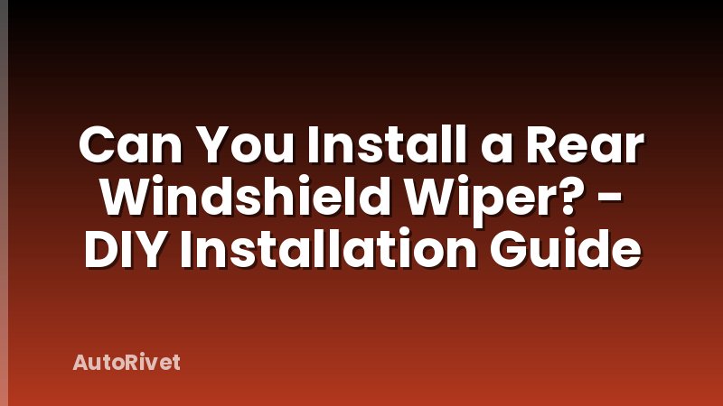 Can You Install a Rear Windshield Wiper? - DIY Installation Guide