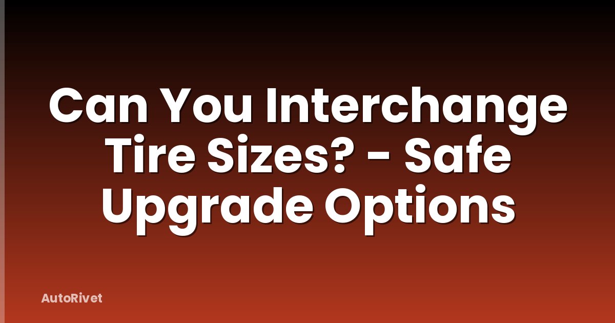 Can You Interchange Tire Sizes? - Safe Upgrade Options