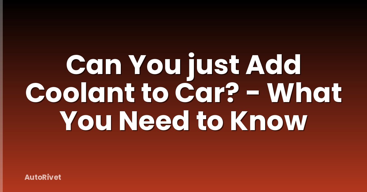Can You just Add Coolant to Car? - What You Need to Know