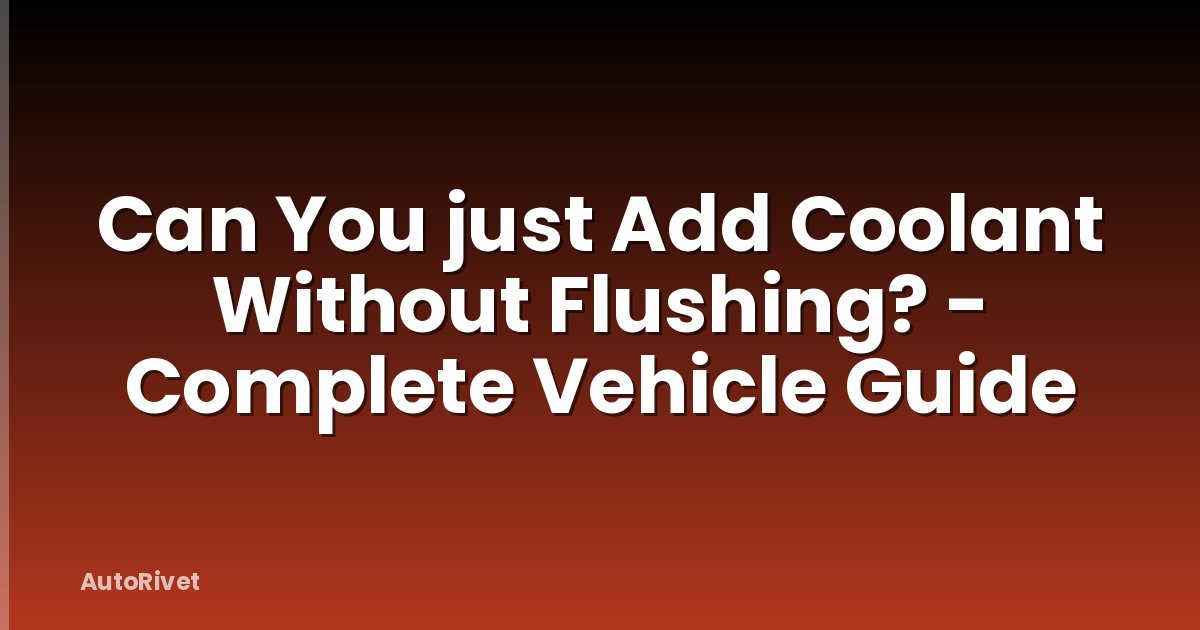 Can You just Add Coolant Without Flushing? - Complete Vehicle Guide
