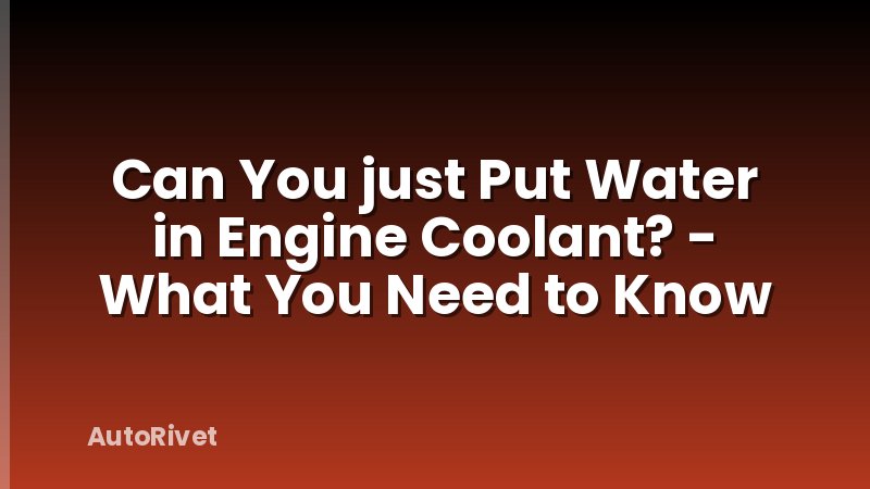 Can You just Put Water in Engine Coolant? - What You Need to Know