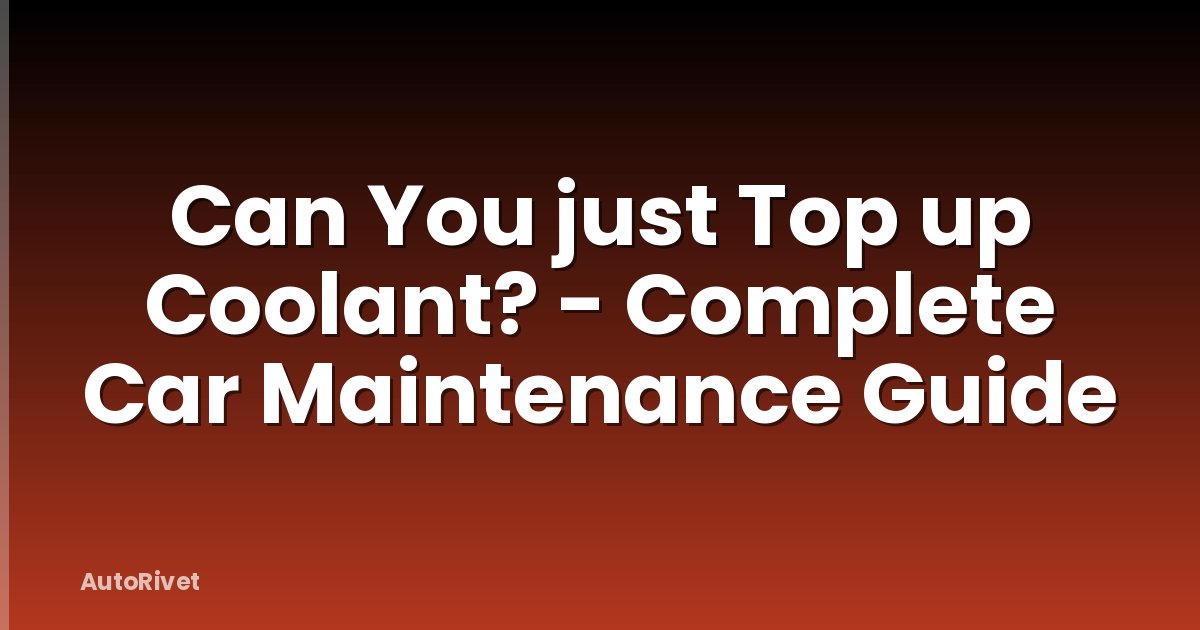 Can You just Top up Coolant? - Complete Car Maintenance Guide