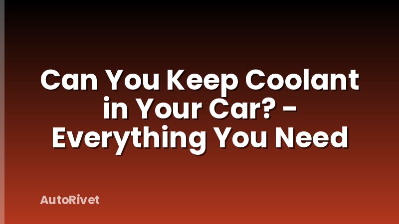 Can You Keep Coolant in Your Car? - Everything You Need