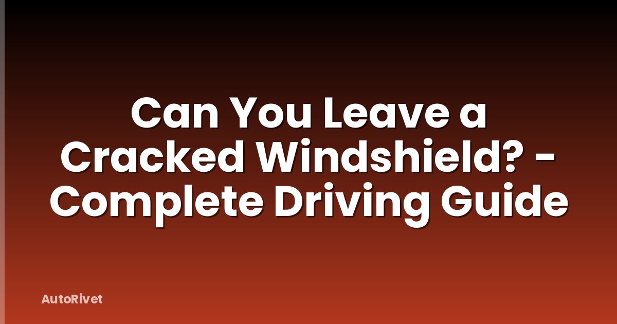 Can You Leave a Cracked Windshield? - Complete Driving Guide