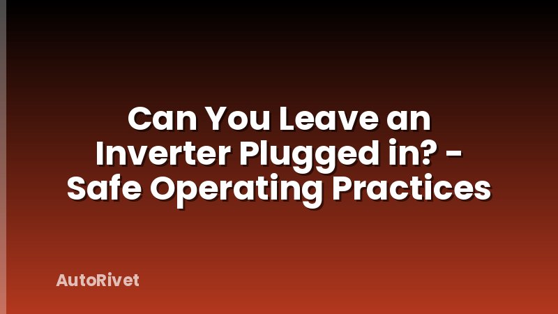 Can You Leave an Inverter Plugged in? - Safe Operating Practices