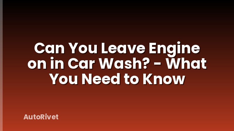 Can You Leave Engine on in Car Wash? - What You Need to Know