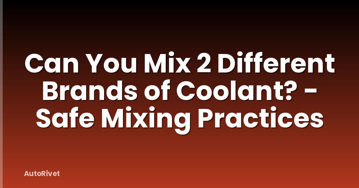 Can You Mix 2 Different Brands of Coolant? - Safe Mixing Practices