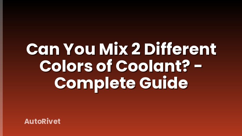 Can You Mix 2 Different Colors of Coolant? - Complete Guide