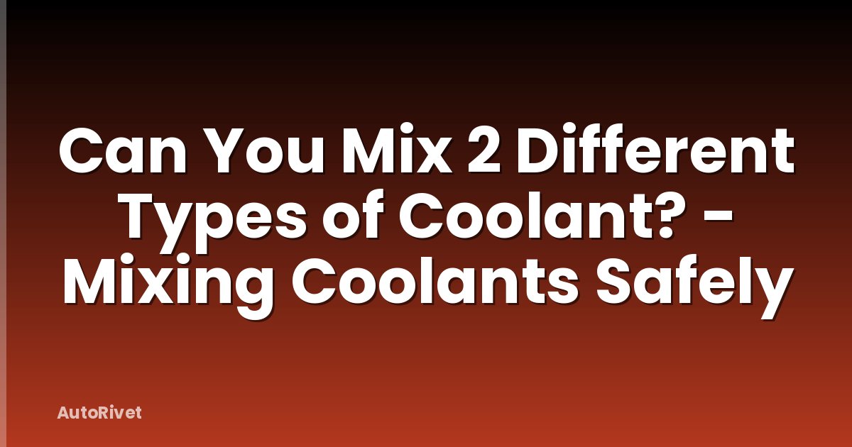 Can You Mix 2 Different Types of Coolant? - Mixing Coolants Safely