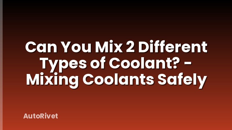 Can You Mix 2 Different Types of Coolant? - Mixing Coolants Safely