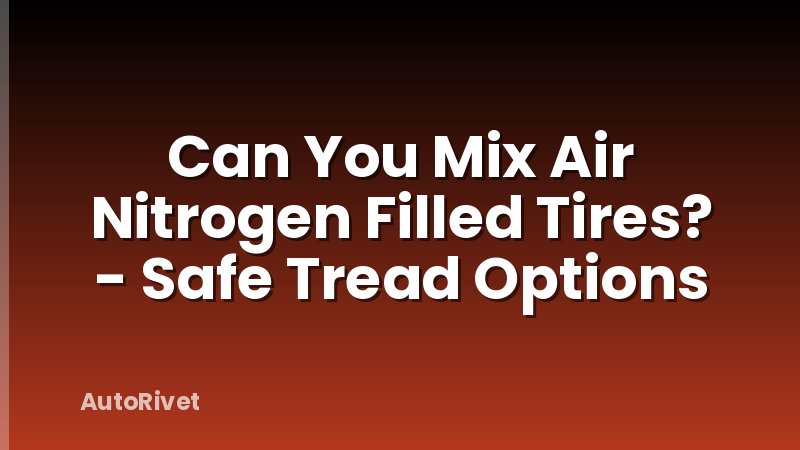 Can You Mix Air Nitrogen Filled Tires? - Safe Tread Options