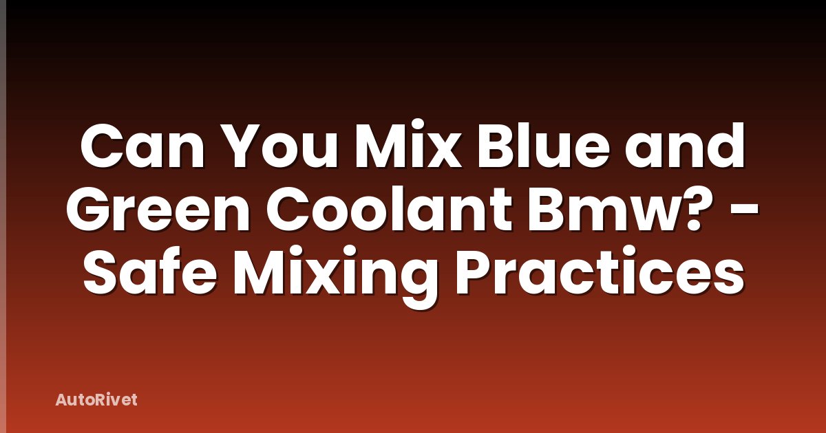Can You Mix Blue and Green Coolant Bmw? - Safe Mixing Practices