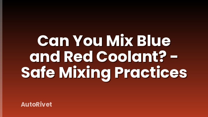 Can You Mix Blue and Red Coolant? - Safe Mixing Practices