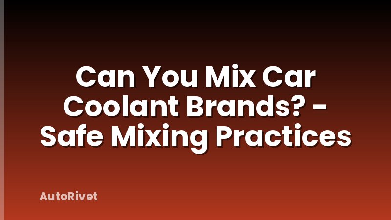 Can You Mix Car Coolant Brands? - Safe Mixing Practices