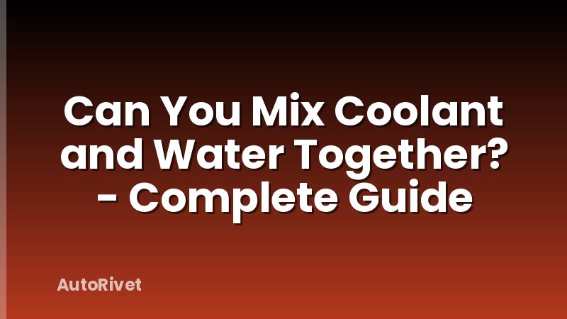 Can You Mix Coolant and Water Together? - Complete Guide