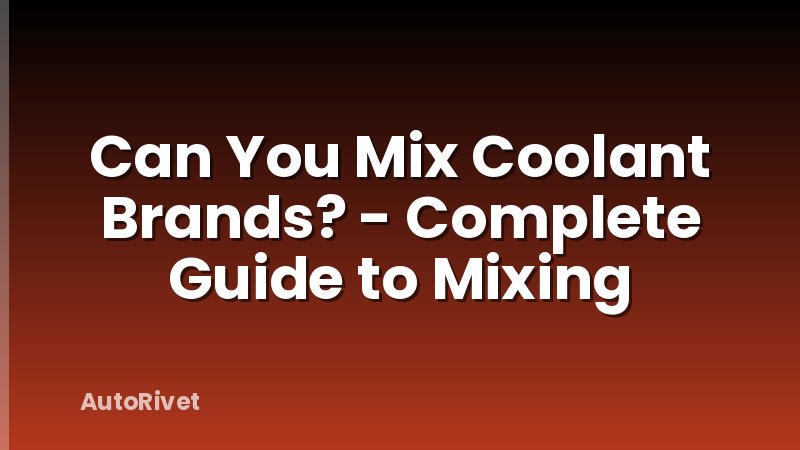 Can You Mix Coolant Brands? - Complete Guide to Mixing