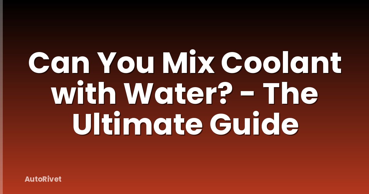 Can You Mix Coolant with Water? - The Ultimate Guide