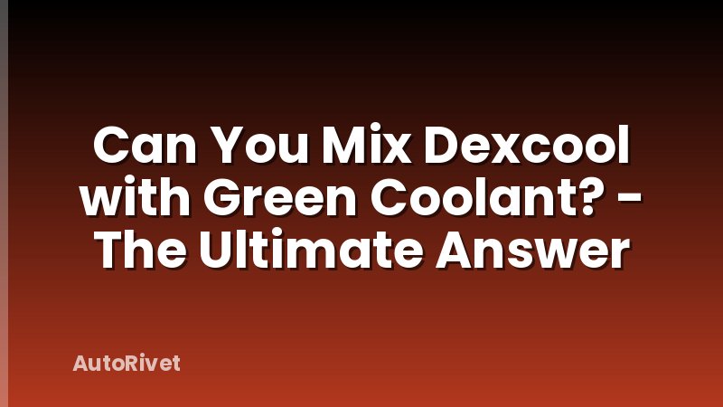 Can You Mix Dexcool with Green Coolant? - The Ultimate Answer
