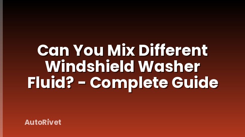 Can You Mix Different Windshield Washer Fluid? - Complete Guide