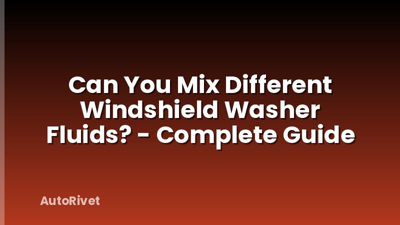 Can You Mix Different Windshield Washer Fluids? - Complete Guide