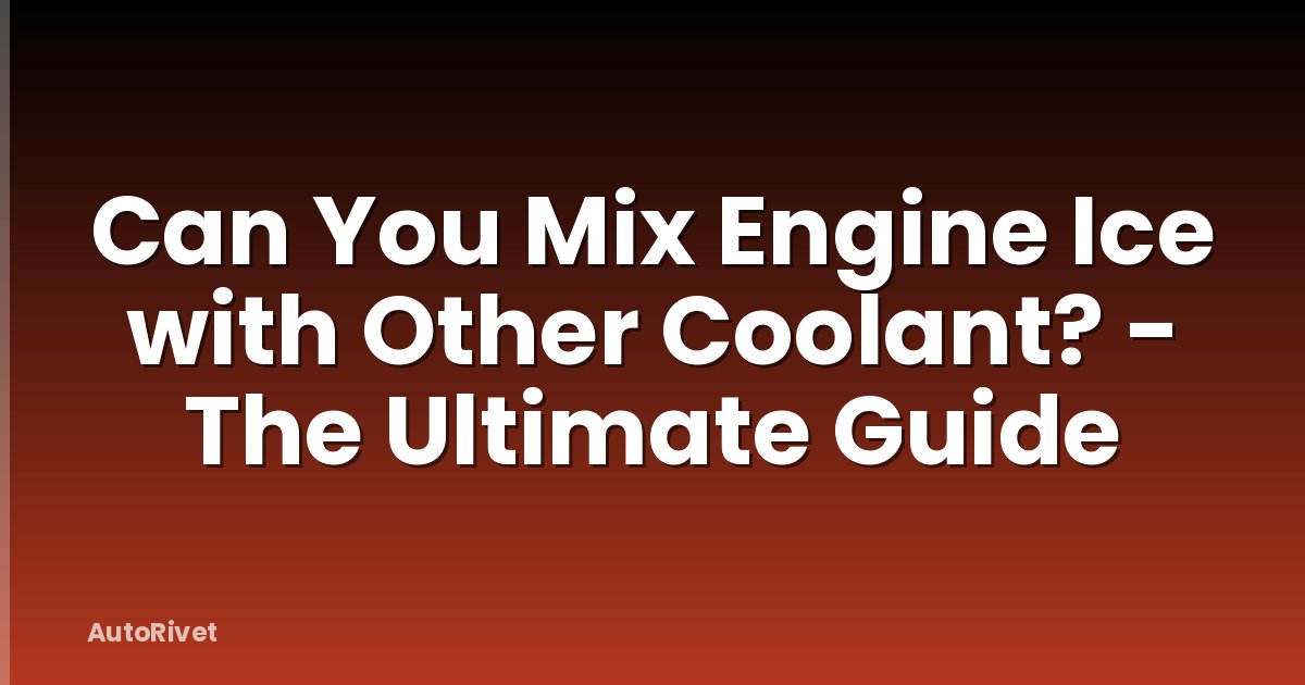 Can You Mix Engine Ice with Other Coolant? - The Ultimate Guide