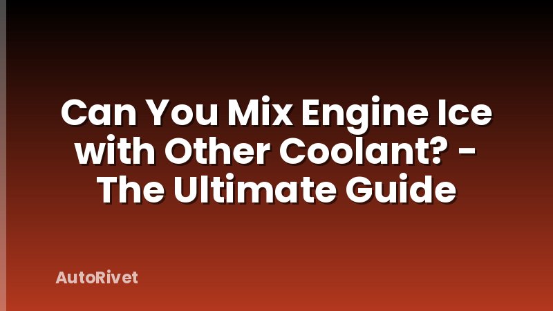 Can You Mix Engine Ice with Other Coolant? - The Ultimate Guide
