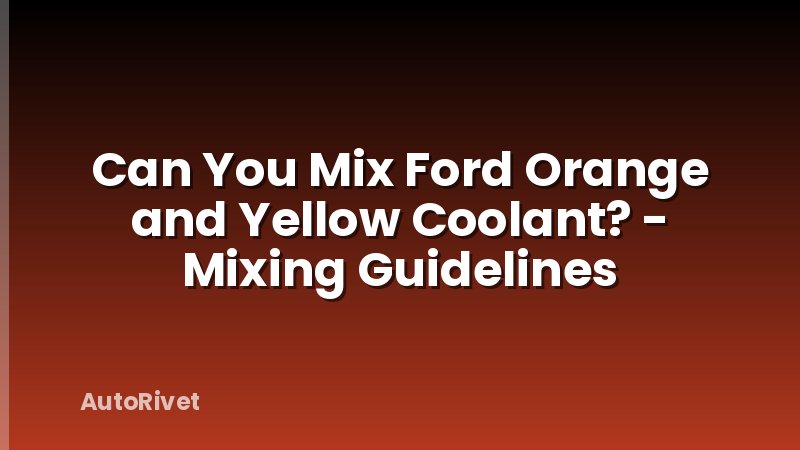 Can You Mix Ford Orange and Yellow Coolant? - Mixing Guidelines