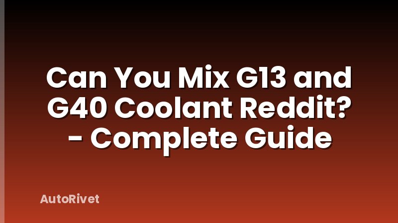 Can You Mix G13 and G40 Coolant Reddit? - Complete Guide