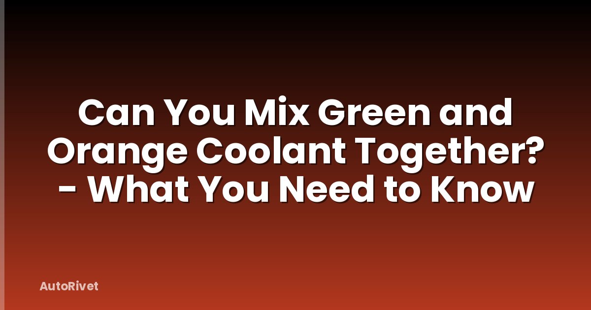 Can You Mix Green and Orange Coolant Together? - What You Need to Know